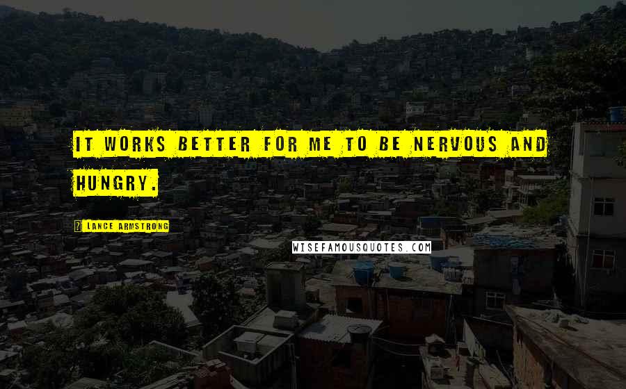 Lance Armstrong Quotes: It works better for me to be nervous and hungry.