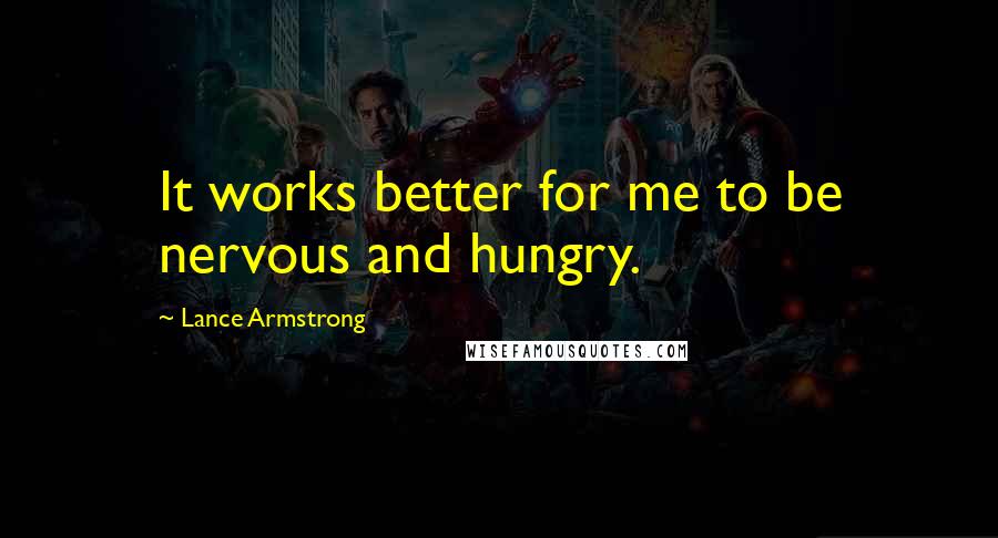 Lance Armstrong Quotes: It works better for me to be nervous and hungry.