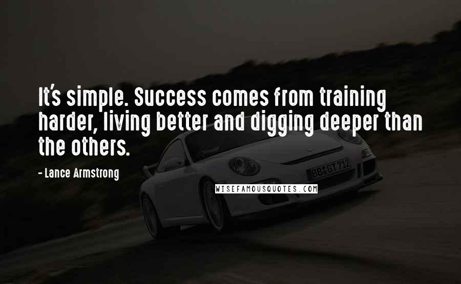 Lance Armstrong Quotes: It's simple. Success comes from training harder, living better and digging deeper than the others.