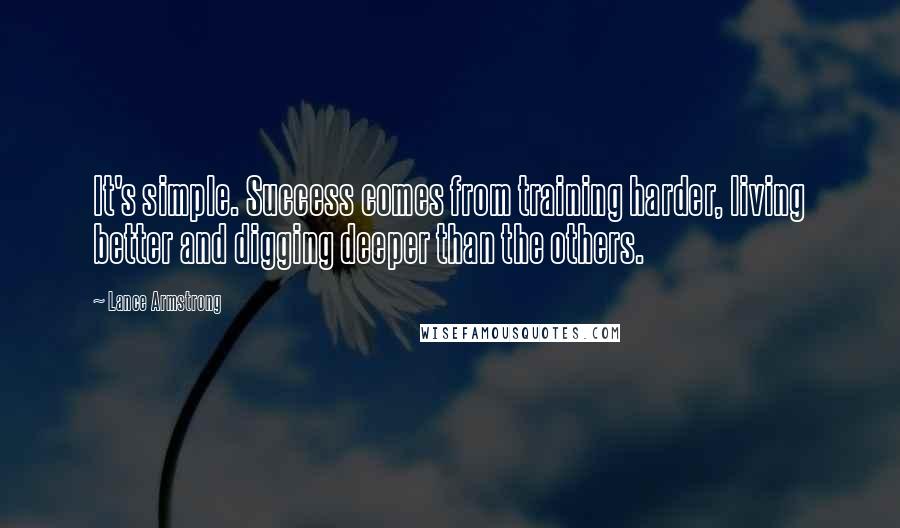 Lance Armstrong Quotes: It's simple. Success comes from training harder, living better and digging deeper than the others.