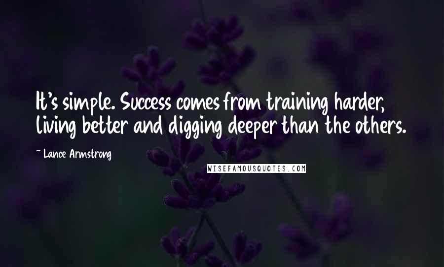 Lance Armstrong Quotes: It's simple. Success comes from training harder, living better and digging deeper than the others.