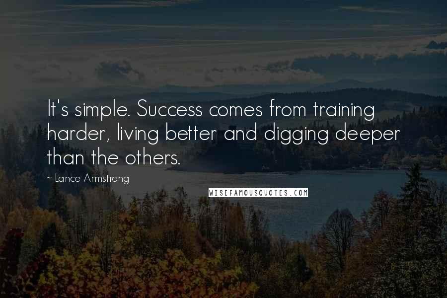 Lance Armstrong Quotes: It's simple. Success comes from training harder, living better and digging deeper than the others.