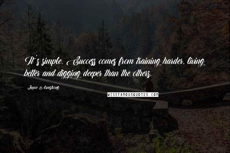 Lance Armstrong Quotes: It's simple. Success comes from training harder, living better and digging deeper than the others.