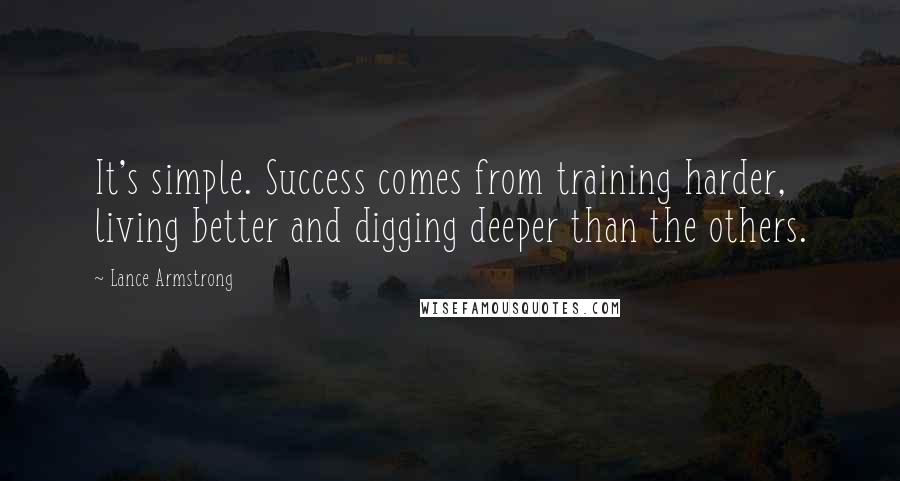 Lance Armstrong Quotes: It's simple. Success comes from training harder, living better and digging deeper than the others.