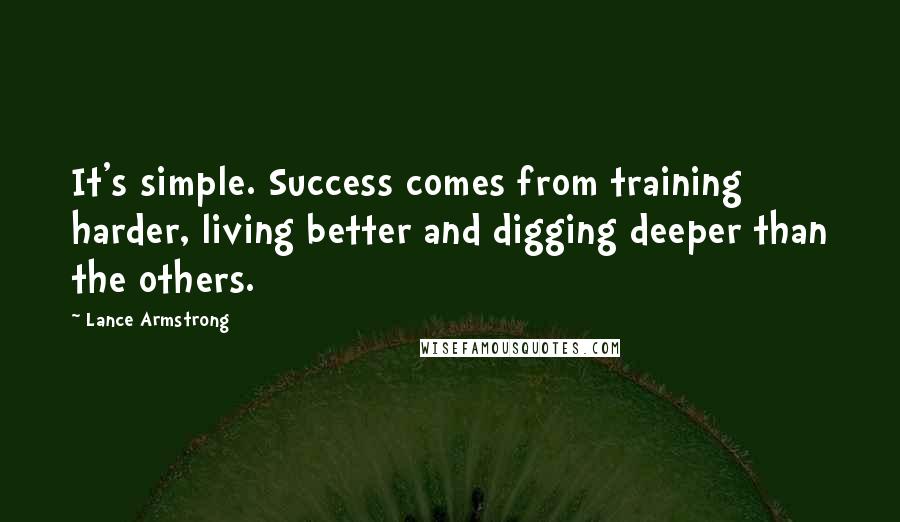 Lance Armstrong Quotes: It's simple. Success comes from training harder, living better and digging deeper than the others.
