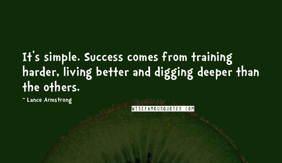 Lance Armstrong Quotes: It's simple. Success comes from training harder, living better and digging deeper than the others.