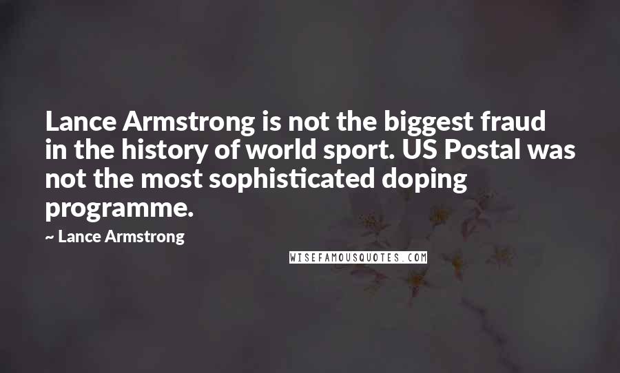 Lance Armstrong Quotes: Lance Armstrong is not the biggest fraud in the history of world sport. US Postal was not the most sophisticated doping programme.