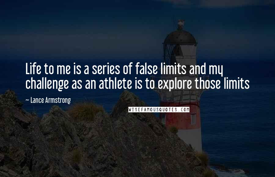 Lance Armstrong Quotes: Life to me is a series of false limits and my challenge as an athlete is to explore those limits