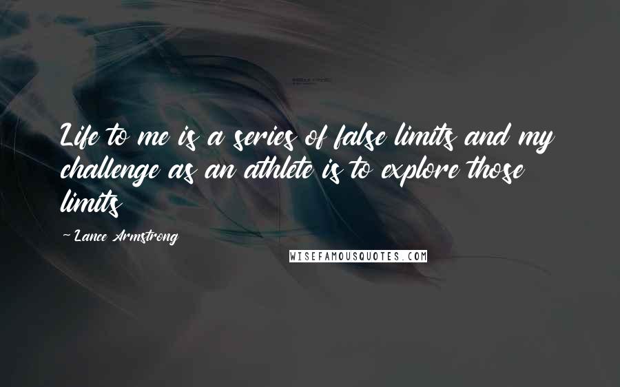 Lance Armstrong Quotes: Life to me is a series of false limits and my challenge as an athlete is to explore those limits