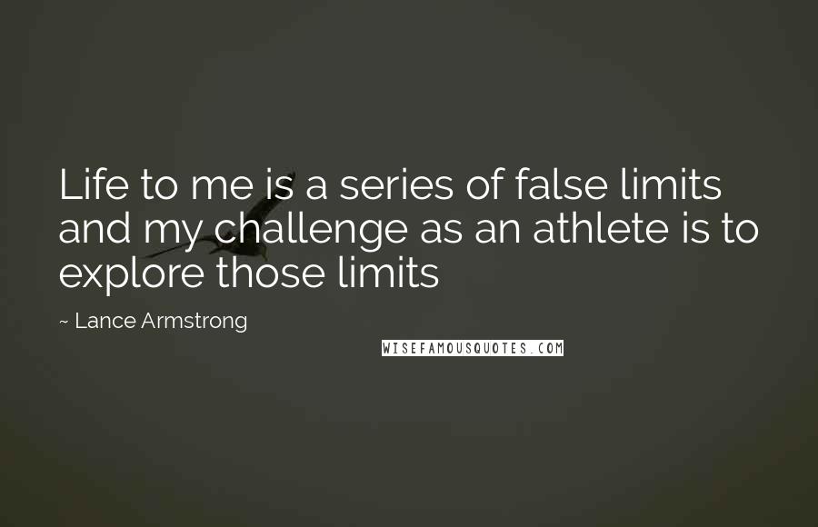 Lance Armstrong Quotes: Life to me is a series of false limits and my challenge as an athlete is to explore those limits