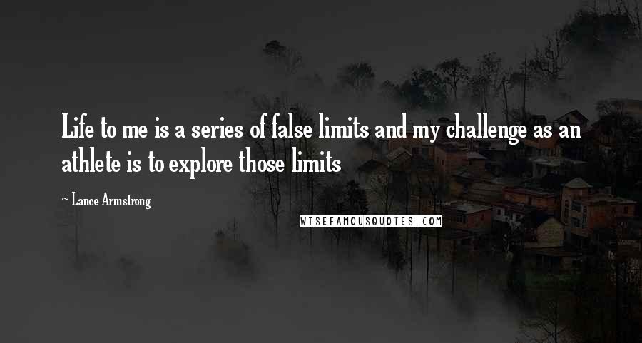 Lance Armstrong Quotes: Life to me is a series of false limits and my challenge as an athlete is to explore those limits