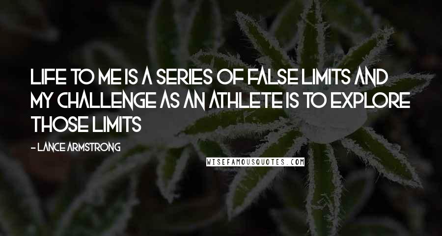 Lance Armstrong Quotes: Life to me is a series of false limits and my challenge as an athlete is to explore those limits