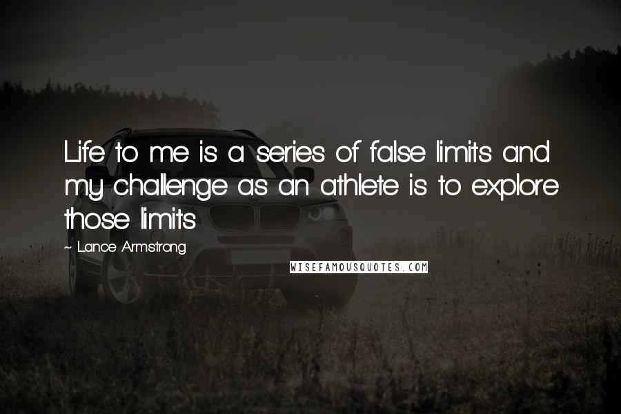 Lance Armstrong Quotes: Life to me is a series of false limits and my challenge as an athlete is to explore those limits