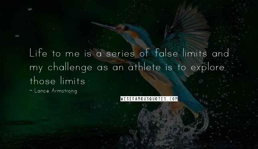 Lance Armstrong Quotes: Life to me is a series of false limits and my challenge as an athlete is to explore those limits