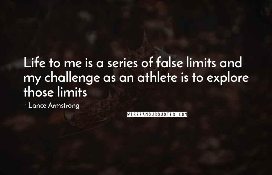 Lance Armstrong Quotes: Life to me is a series of false limits and my challenge as an athlete is to explore those limits