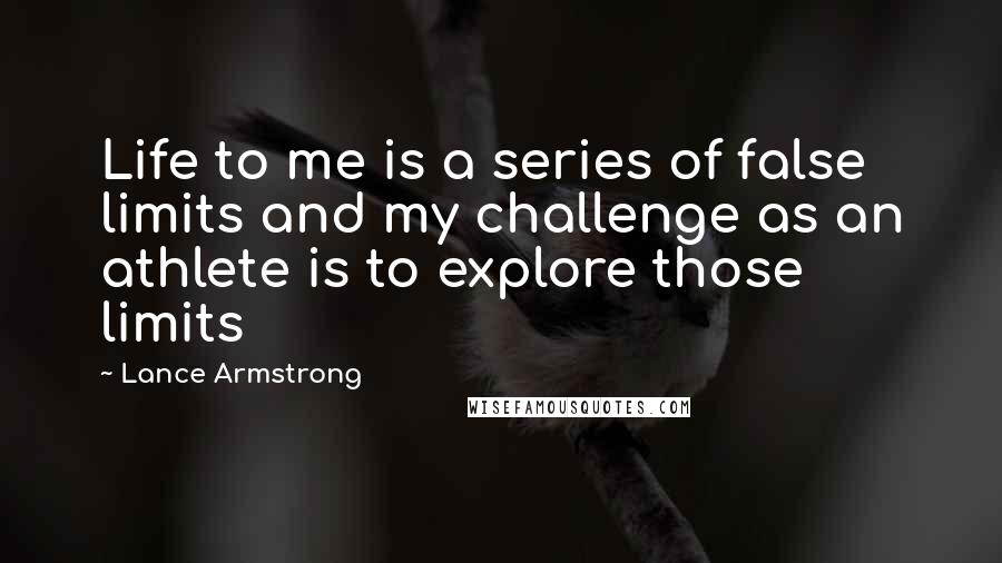 Lance Armstrong Quotes: Life to me is a series of false limits and my challenge as an athlete is to explore those limits