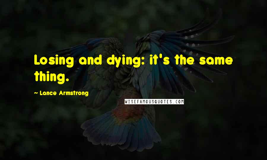 Lance Armstrong Quotes: Losing and dying: it's the same thing.