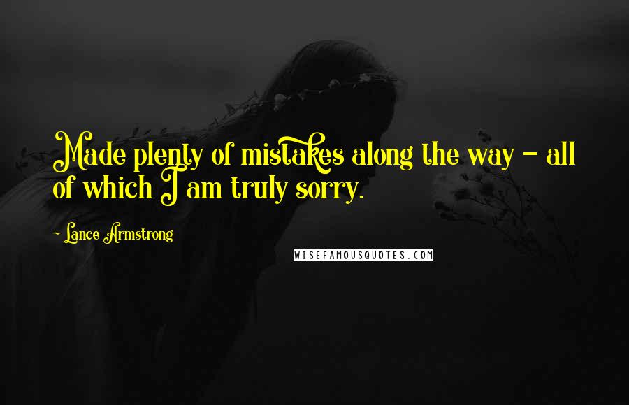 Lance Armstrong Quotes: Made plenty of mistakes along the way - all of which I am truly sorry.