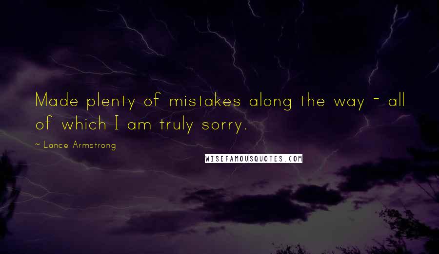 Lance Armstrong Quotes: Made plenty of mistakes along the way - all of which I am truly sorry.