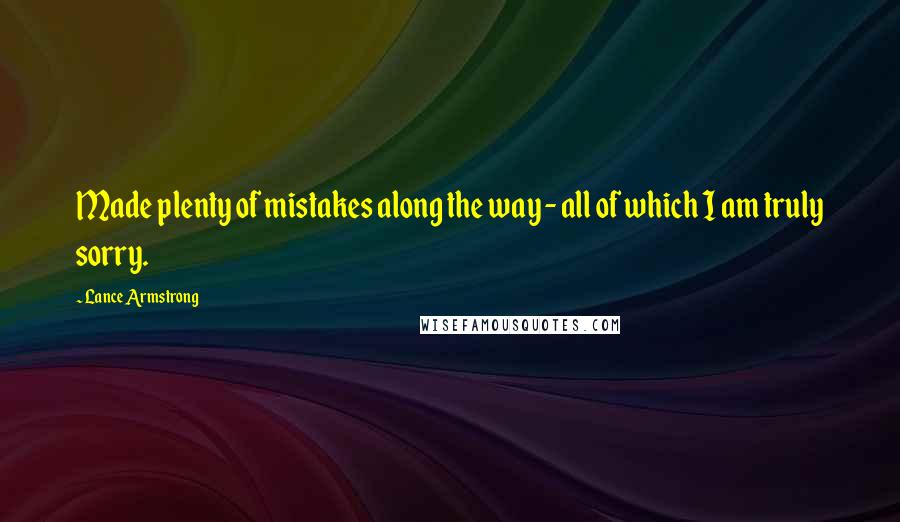 Lance Armstrong Quotes: Made plenty of mistakes along the way - all of which I am truly sorry.