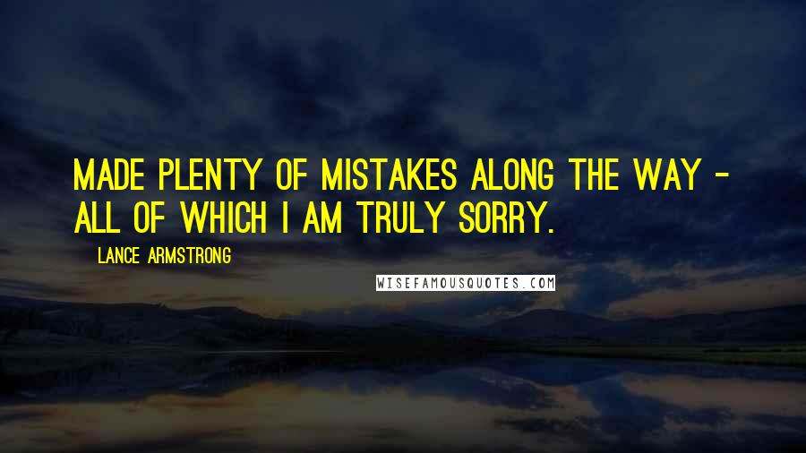 Lance Armstrong Quotes: Made plenty of mistakes along the way - all of which I am truly sorry.