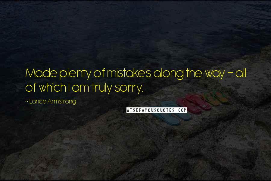 Lance Armstrong Quotes: Made plenty of mistakes along the way - all of which I am truly sorry.