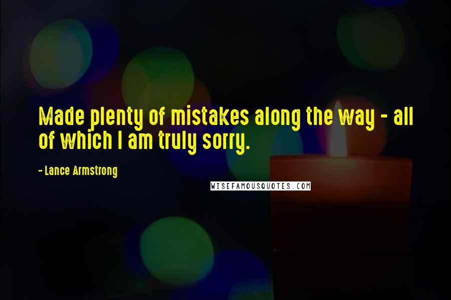 Lance Armstrong Quotes: Made plenty of mistakes along the way - all of which I am truly sorry.