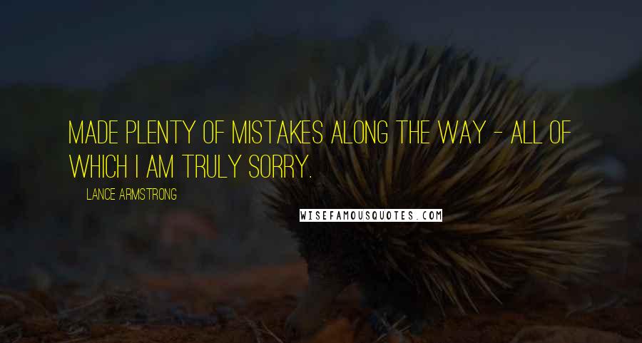 Lance Armstrong Quotes: Made plenty of mistakes along the way - all of which I am truly sorry.