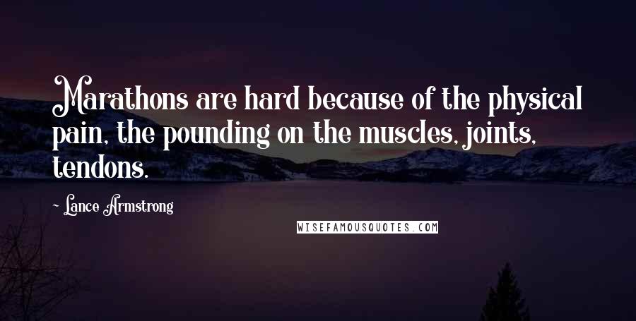Lance Armstrong Quotes: Marathons are hard because of the physical pain, the pounding on the muscles, joints, tendons.