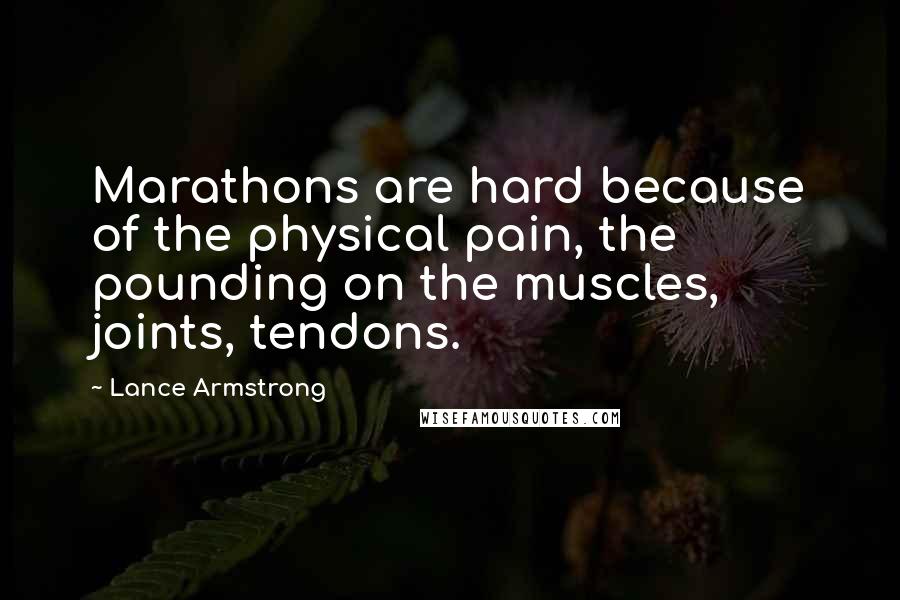 Lance Armstrong Quotes: Marathons are hard because of the physical pain, the pounding on the muscles, joints, tendons.