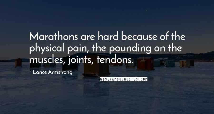 Lance Armstrong Quotes: Marathons are hard because of the physical pain, the pounding on the muscles, joints, tendons.