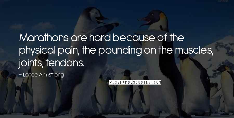 Lance Armstrong Quotes: Marathons are hard because of the physical pain, the pounding on the muscles, joints, tendons.