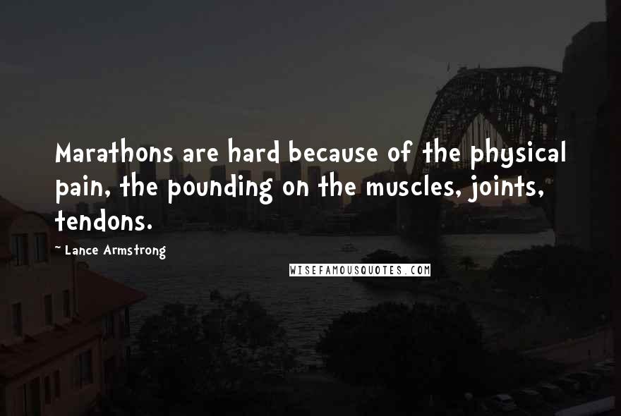 Lance Armstrong Quotes: Marathons are hard because of the physical pain, the pounding on the muscles, joints, tendons.