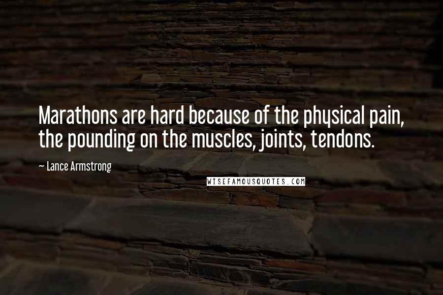 Lance Armstrong Quotes: Marathons are hard because of the physical pain, the pounding on the muscles, joints, tendons.