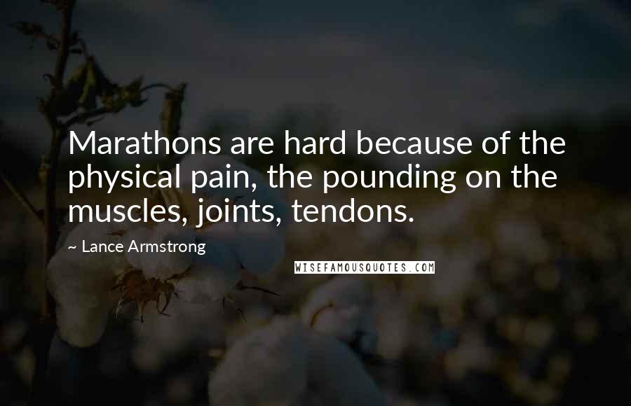 Lance Armstrong Quotes: Marathons are hard because of the physical pain, the pounding on the muscles, joints, tendons.