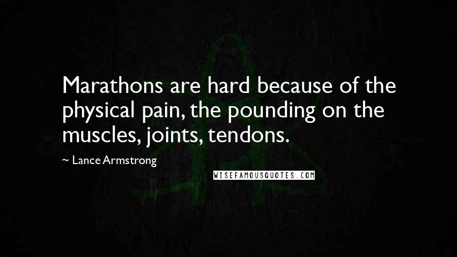 Lance Armstrong Quotes: Marathons are hard because of the physical pain, the pounding on the muscles, joints, tendons.