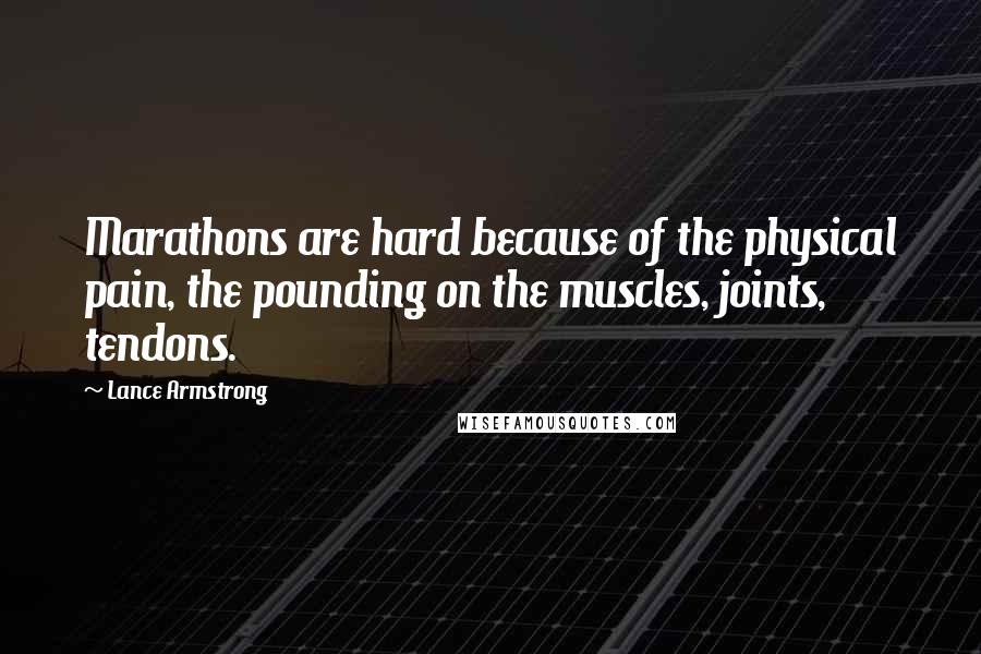 Lance Armstrong Quotes: Marathons are hard because of the physical pain, the pounding on the muscles, joints, tendons.