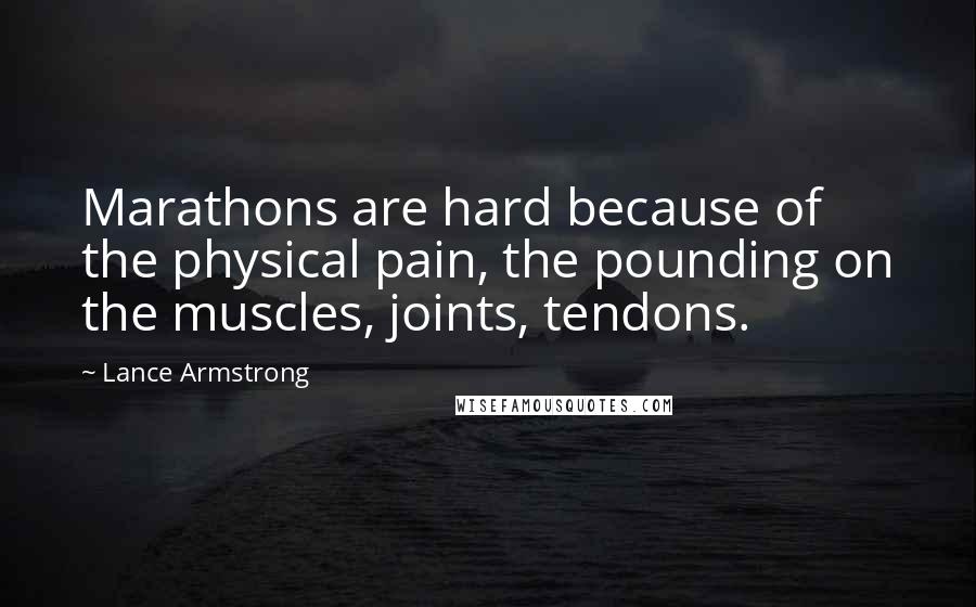 Lance Armstrong Quotes: Marathons are hard because of the physical pain, the pounding on the muscles, joints, tendons.