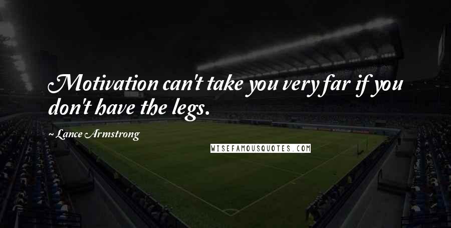 Lance Armstrong Quotes: Motivation can't take you very far if you don't have the legs.