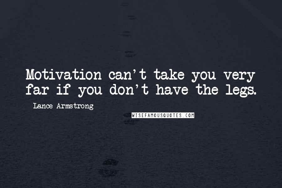 Lance Armstrong Quotes: Motivation can't take you very far if you don't have the legs.