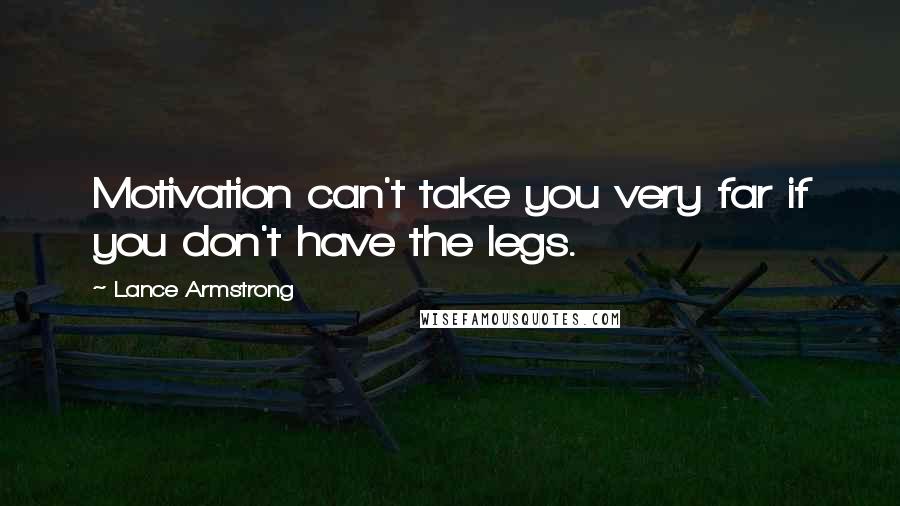 Lance Armstrong Quotes: Motivation can't take you very far if you don't have the legs.