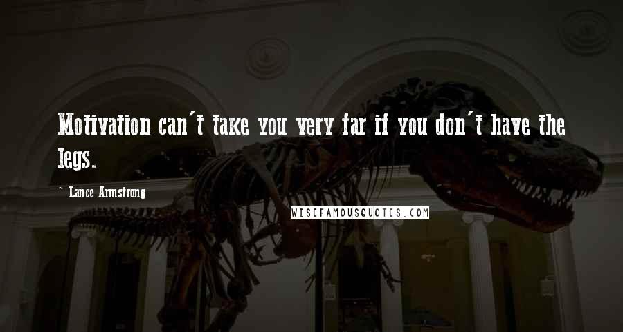 Lance Armstrong Quotes: Motivation can't take you very far if you don't have the legs.