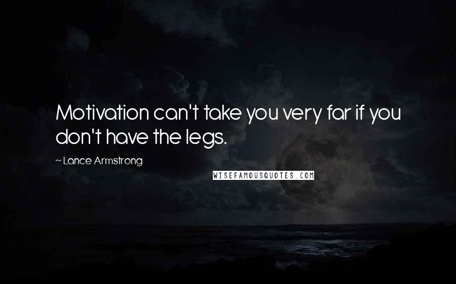 Lance Armstrong Quotes: Motivation can't take you very far if you don't have the legs.