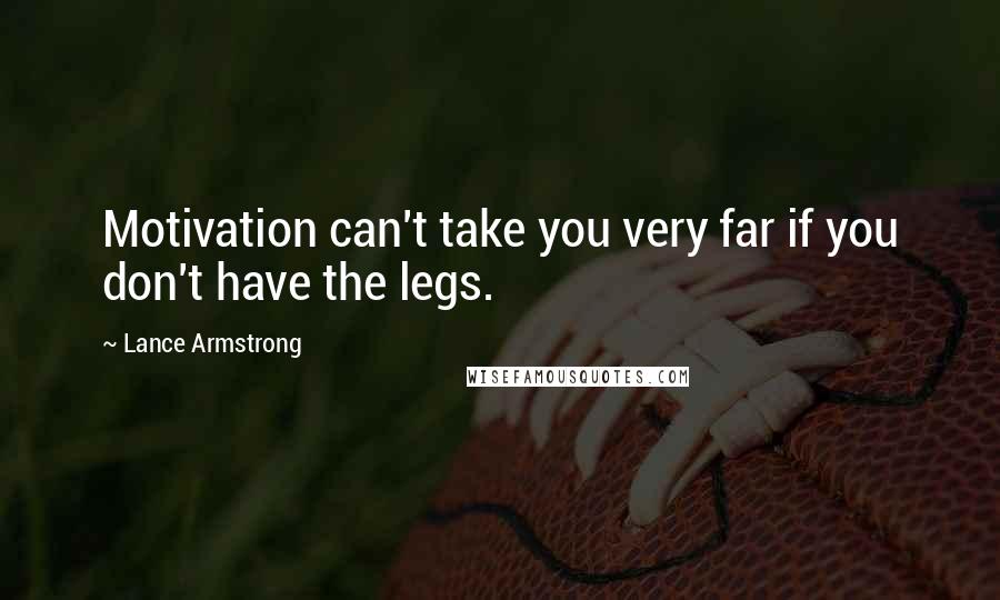 Lance Armstrong Quotes: Motivation can't take you very far if you don't have the legs.