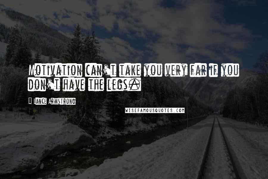 Lance Armstrong Quotes: Motivation can't take you very far if you don't have the legs.