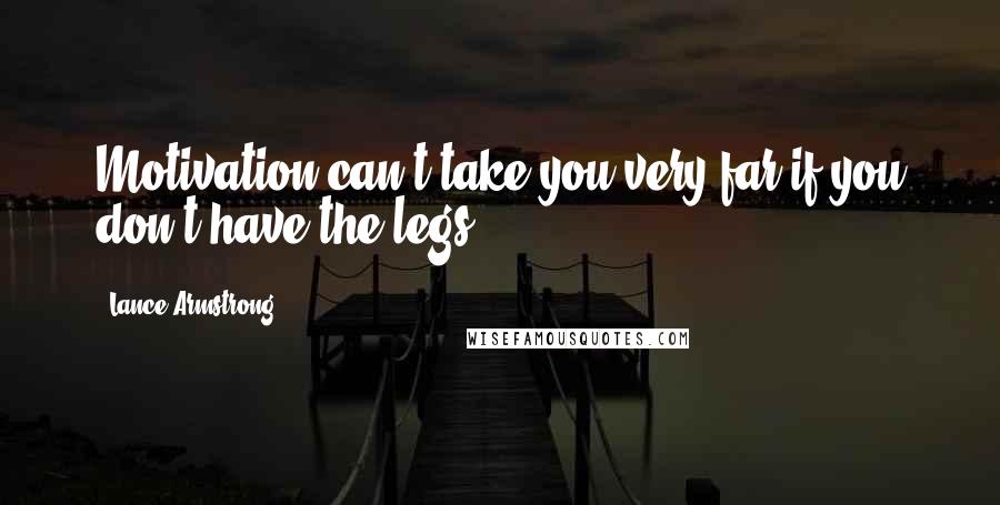 Lance Armstrong Quotes: Motivation can't take you very far if you don't have the legs.