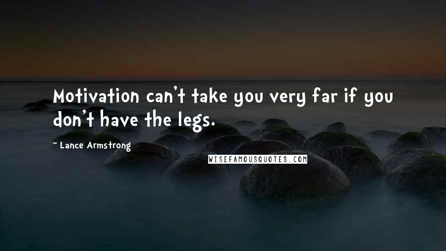 Lance Armstrong Quotes: Motivation can't take you very far if you don't have the legs.
