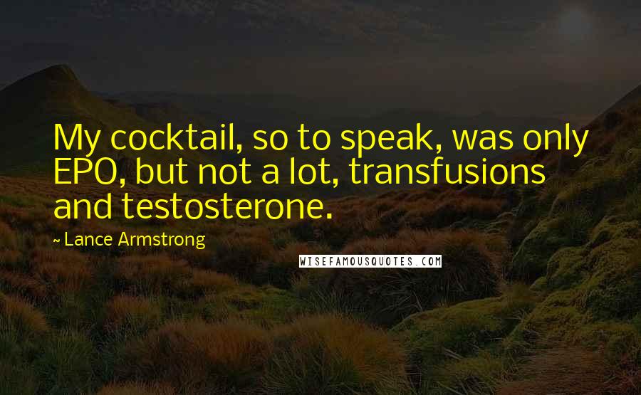 Lance Armstrong Quotes: My cocktail, so to speak, was only EPO, but not a lot, transfusions and testosterone.