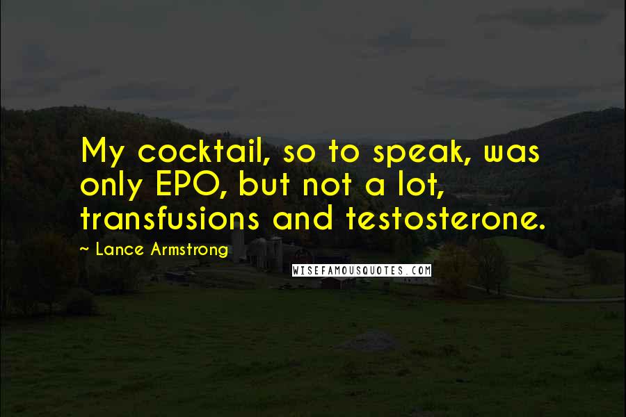 Lance Armstrong Quotes: My cocktail, so to speak, was only EPO, but not a lot, transfusions and testosterone.