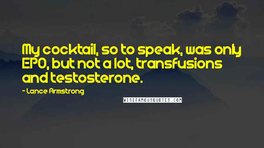 Lance Armstrong Quotes: My cocktail, so to speak, was only EPO, but not a lot, transfusions and testosterone.